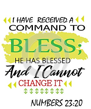 Bible Words ` Numbers 23:20 I have received a Command to Bless he has Blessed and I cannot change it