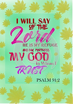 Bible words ` Psalm 91:2 i will say of the lord he is my refuge and my fortress my god in whom i trust
