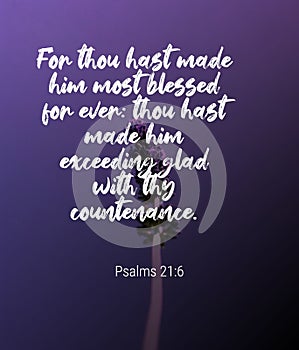Bible Words   ` For  thouhast made him most blessed for ever. thou hast made him exceeding glad with they countenance Psalms 21:6` photo