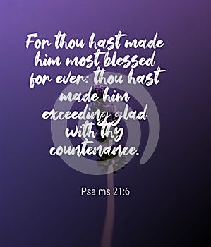 Bible Words   ` For  thouhast made him most blessed for ever. thou hast made him exceeding glad with they countenance Psalms 21:6`