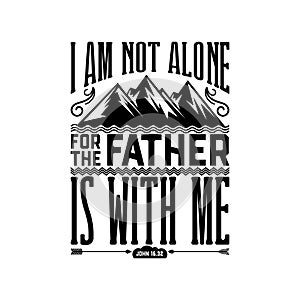 Biblical illustration. Christian lettering. I am not alone for the father is with me, John 16:32