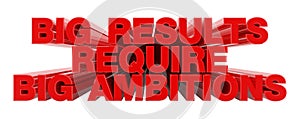 BIG RESULTS REQUIRE BIG AMBITIONS red word on white background illustration 3D rendering photo