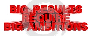 BIG RESULTS REQUIRE BIG AMBITIONS red word on white background illustration 3D rendering