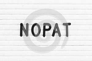 Black letter in word NOPAT Abbreviation of net operating profit after tax on white felt board background