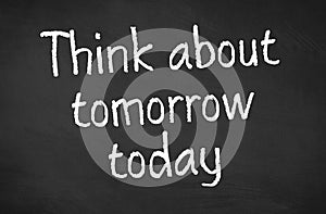 Blackboard with the text Think about tomorrow today