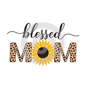 Blessed mom calligraphy hand sunflower and leopard print. Inscriptional quote typography poster. Mothers day greeting