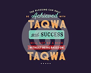 The blessing can only be achieved with taqwa and success will not be a beer without being based on Taqwa