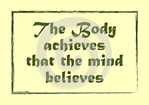 The body achieves that the mind believes. Motivational quote