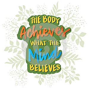 The body achieves what the mind believes. Poster quotes.