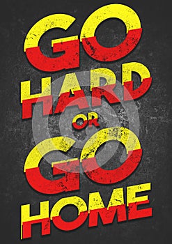 A bold motivational GO HARD OR GO HOME grunge text graphic illustration to encourage fitness, weight lifting at the gym and at