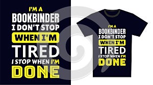 Bookbinder T Shirt Design. I \'m a Bookbinder I Don\'t Stop When I\'m Tired, I Stop When I\'m Done