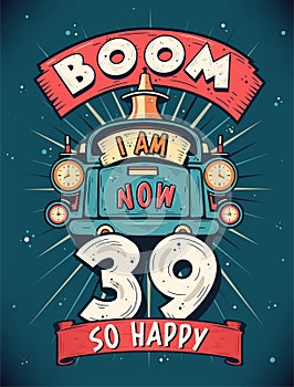 Boom I Am Now 39, So Happy - 39th birthday Gift T-Shirt Design Vector. Retro Vintage 39 Years Birthday Celebration Poster Design