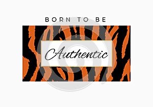 Born to be Authentic slogan typography on tiger or zebra pattern background. Fashion t-shirt design. Girls tee shirt trendy print