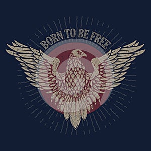 Born to be free. Eagle illustration on grunge background. Design element for poster, t shirt, emblem, sign.