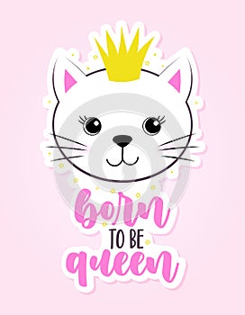 Born to be Queen - Cute Kitty drawing with crown. Funny calligraphy for summer, spring holiday.