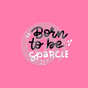 Born to be sparcle - hand drawn vector lettering illustration, text card, poster, t shirt, lettering print in doodle style