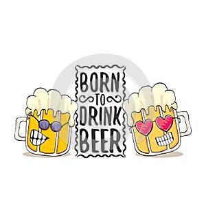 Born to drink beer vector concept print illustration or summer poster. vector funky beer character with funny slogan for