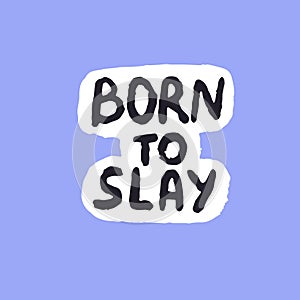 Born to slay phrase. Wording about extremely impressive, stylish, successful looking on slang. Sticker with lettering