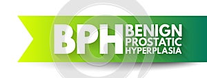 BPH Benign Prostatic Hyperplasia - condition in men in which the prostate gland is enlarged and not cancerous, acronym text