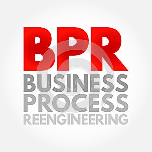 BPR Business Process Reengineering - redesign of core business processes to achieve dramatic improvements in productivity, cycle