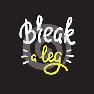 Break a leg - simple inspire and motivational quote. English idiom, lettering. Youth slang. Print for inspirational poster, t-shir