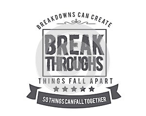 Breakdowns can create breakthroughs. Things fall apart so things can fall together