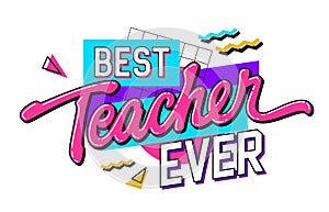 Bright, vivid 90s style lettering phrase for Teachers Day support - Best teacher ever. Isolated vector type design element