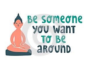 Buddha statue and text lettering quote `Be someone you want to be around`