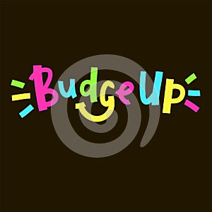 Budge up - simple funny inspire motivational quote.