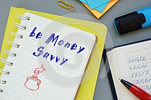 Business concept about Be Money Savvy with inscription on the sheet