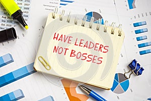 Business concept about Have Leaders Not Bosses with sign on the piece of paper