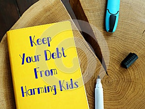 Business concept about Keep Your Debt From Harming Kids with sign on the piece of paper