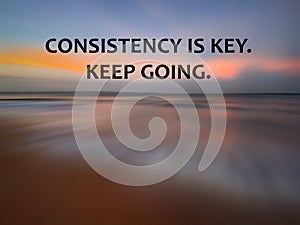 Business inspirational motivational quote - Consistency is key. Keep going. With soft background of sunset sunrise color on beach
