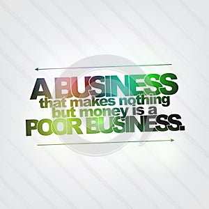 Business that makes nothing but money is a poor business