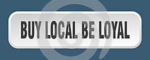 buy local be loyal button. buy local be loyal square 3d push button.