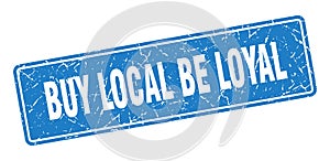 buy local be loyal sign. buy local be loyal grunge stamp.