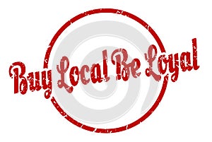 buy local be loyal sign. buy local be loyal round vintage stamp.