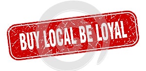 buy local be loyal stamp. buy local be loyal square grungy isolated sign.