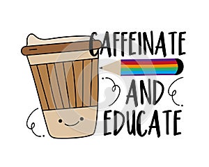 Caffeinate and educate - funny text with take away coffee cup