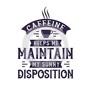 Caffeine helps me maintain my sunny disposition, Coffee quotes lettering design photo