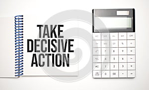 calculator and notepad with text TAKE DECISIVE ACTION