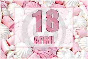 calendar date on the background of white and pink marshmallows. April 18 is the eighteenth day of the month