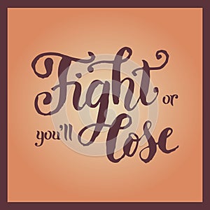 Calligraphy lettering of Fight or youâ€™ll lose as motivational sport slogan or motto