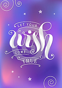 Calligraphy lettering of Let your wish come true in white on colorful background in violet, blue, pink