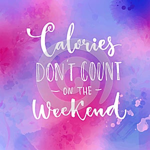 Calories don`t count on the weekend. Fun saying about desserts and the diet. Brush lettering quote