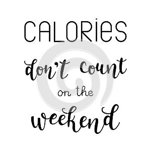 `Calories don`t count on the weekend` hand drawn vector lettering.