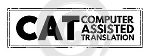 CAT - Computer Assisted Translation is the use of software to assist a human translator in the translation process, acronym