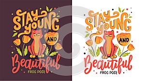 The cat is doing Frog Pose with lettering phrase - Stay young and beautiful.