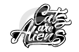 Cats are Aliens. Modern Calligraphy Hand Lettering for Serigraphy Print