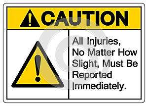 Caution All Injuries No Matter How Slight Must Be Reported Immediately Symbol Sign,Vector Illustration, Isolated On White